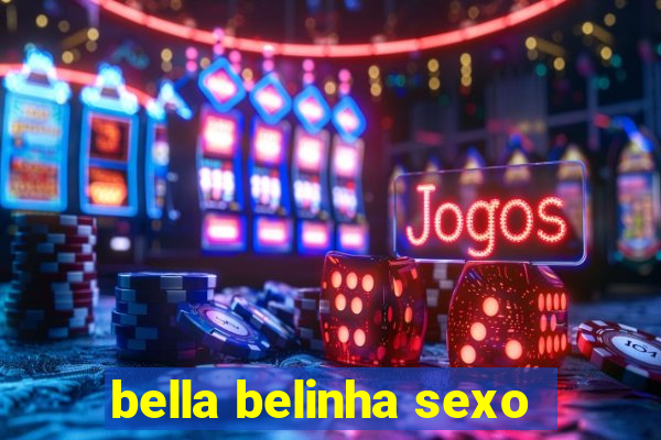 bella belinha sexo